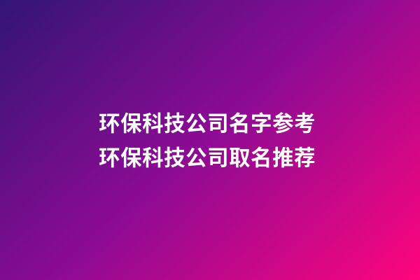 环保科技公司名字参考 环保科技公司取名推荐